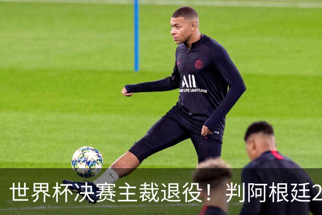 世界杯决赛主裁退役！判阿根廷25次犯规+5黄1红，无视梅西告状捂嘴