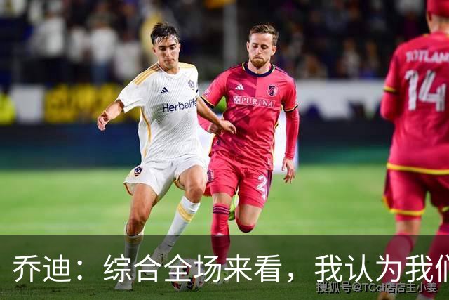 乔迪：综合全场来看，我认为我们具备拿下比赛的机会