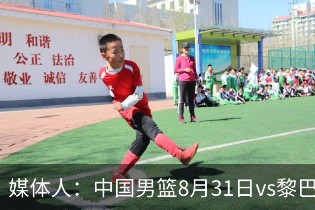 媒体人：中国男篮8月31日vs黎巴嫩的世预赛比赛地确定为浙江诸暨