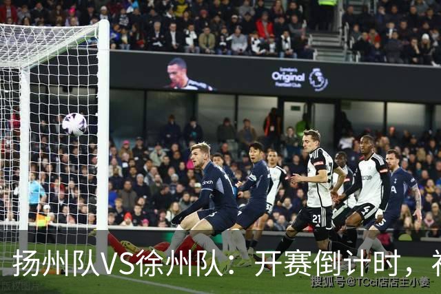 扬州队VS徐州队：开赛倒计时，福利先 “破门”！