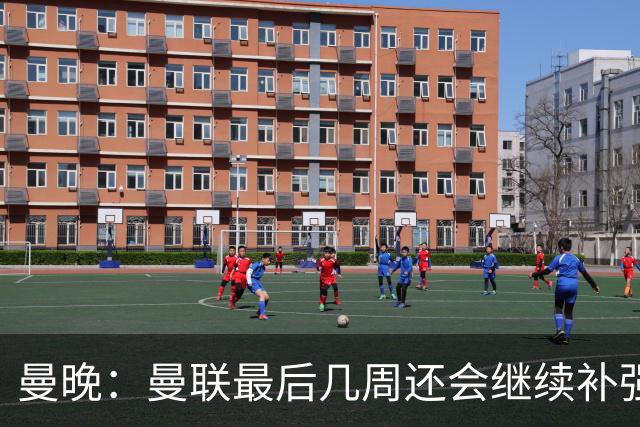 曼晚：曼联最后几周还会继续补强；阵容稳定是球队最大特点