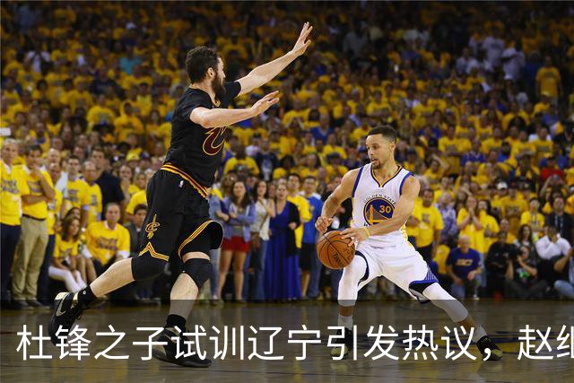 杜锋之子试训辽宁引发热议，赵继伟接班人梦碎，母亲紧急辟谣