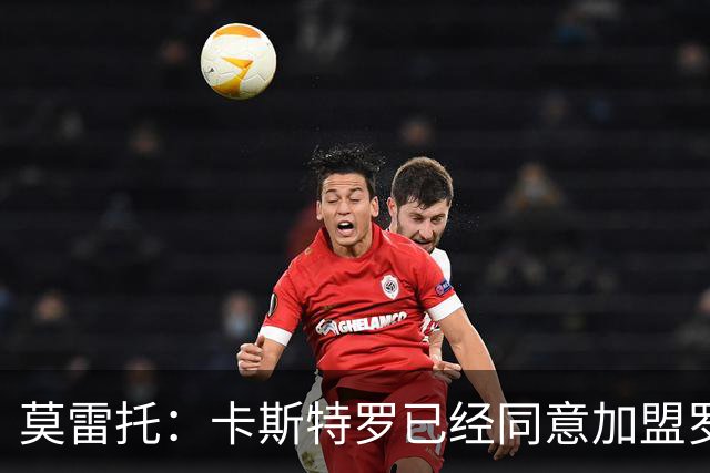 莫雷托：卡斯特罗已经同意加盟罗马，与博洛尼亚的谈判持续推进