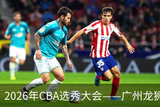 2026年CBA选秀大会——广州龙狮状元签选中宋昕澔